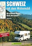 Schweiz mit dem Wohnmobil: Die schönsten Routen durch alle Kantone: Der Wohnmobil-Reiseführer mit...
